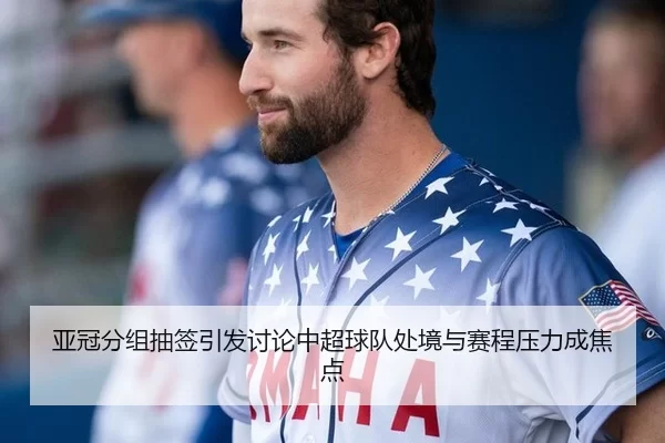 亚冠分组抽签引发讨论中超球队处境与赛程压力成焦点 - C7c7